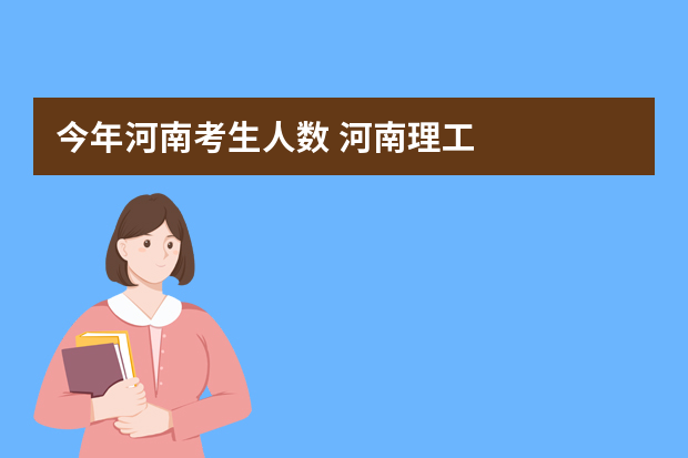 今年河南考生人数 河南理工